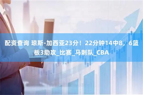 配资查询 琼斯-加西亚23分！22分钟14中8，6篮板3助攻_比赛_马刺队_CBA