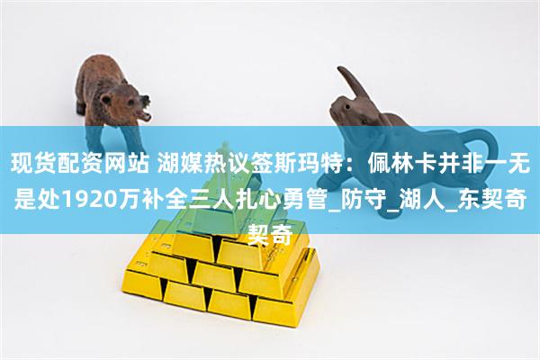 现货配资网站 湖媒热议签斯玛特：佩林卡并非一无是处1920万补全三人扎心勇管_防守_湖人_东契奇
