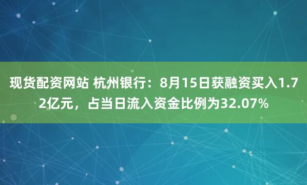 现货配资网站 杭州银行：8月15日获融资买入1.72亿元，占当日流入资金比例为32.07%