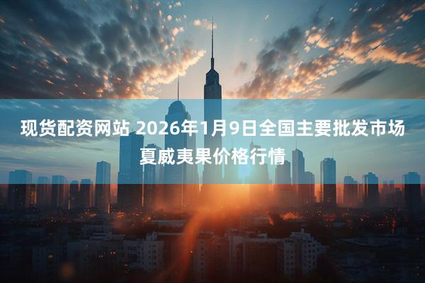 现货配资网站 2026年1月9日全国主要批发市场夏威夷果价格行情